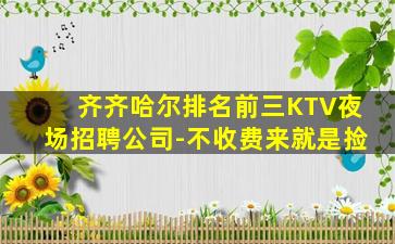 齐齐哈尔排名前三KTV夜场招聘公司-不收费来就是捡
